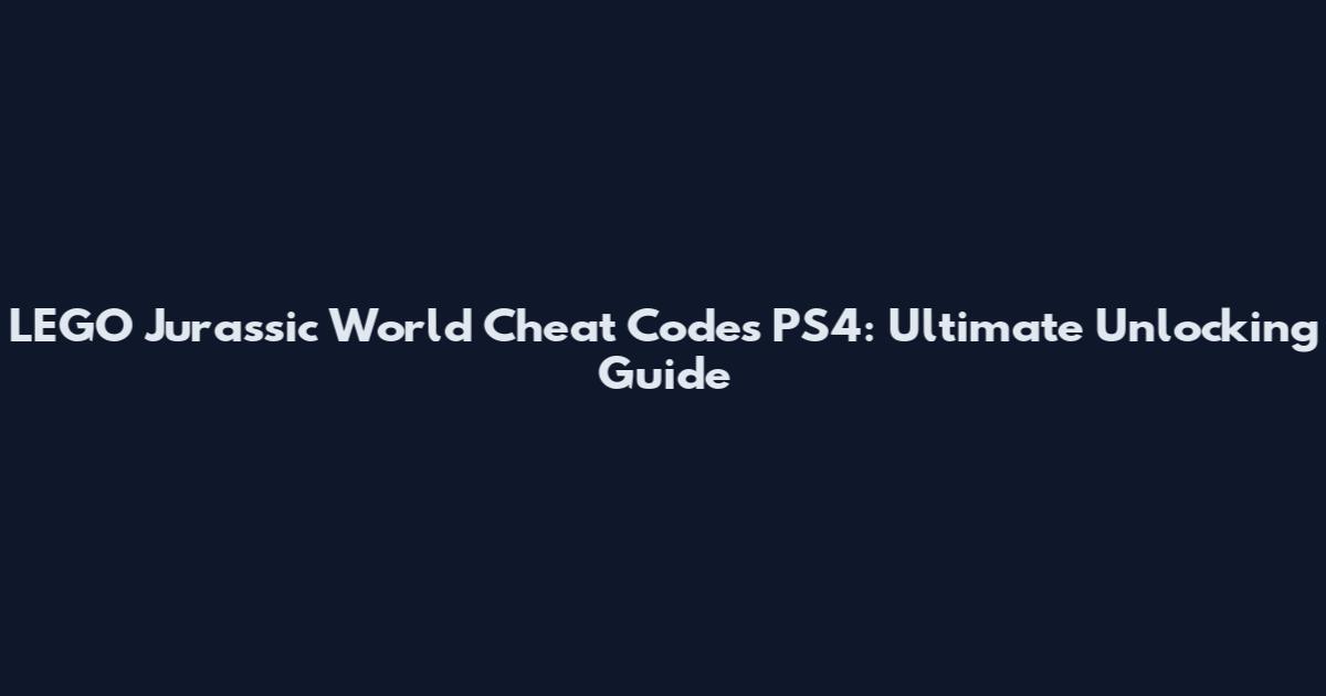 LEGO Jurassic World Cheat Codes PS4: Ultimate Unlocking Guide