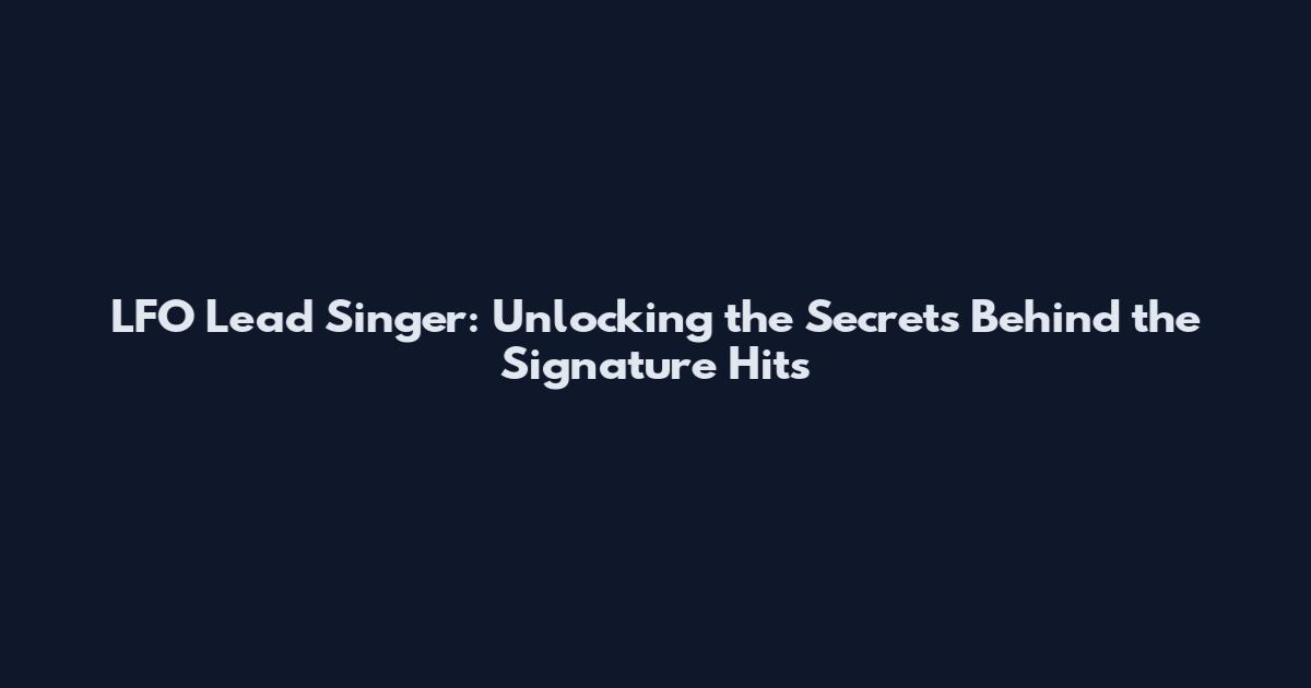 LFO Lead Singer: Unlocking the Secrets Behind the Signature Hits