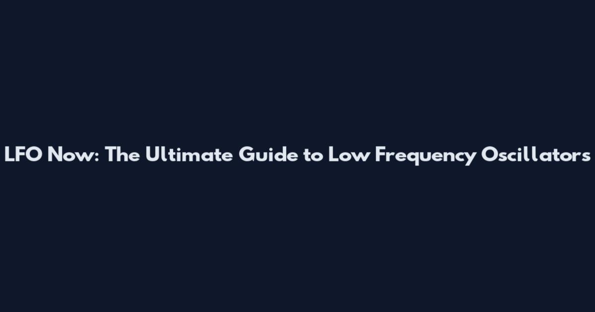 LFO Now: The Ultimate Guide to Low Frequency Oscillators