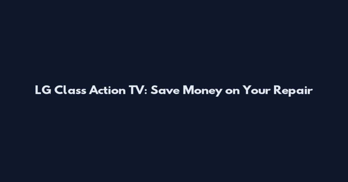 LG Class Action TV: Save Money on Your Repair