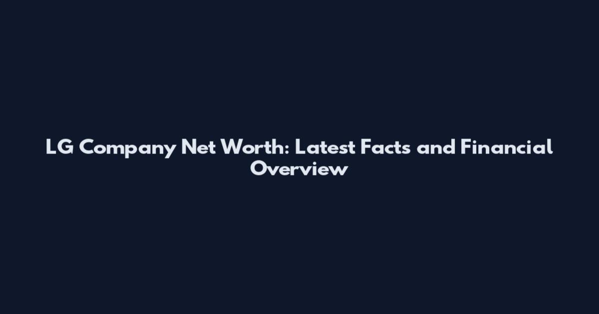 LG Company Net Worth: Latest Facts and Financial Overview