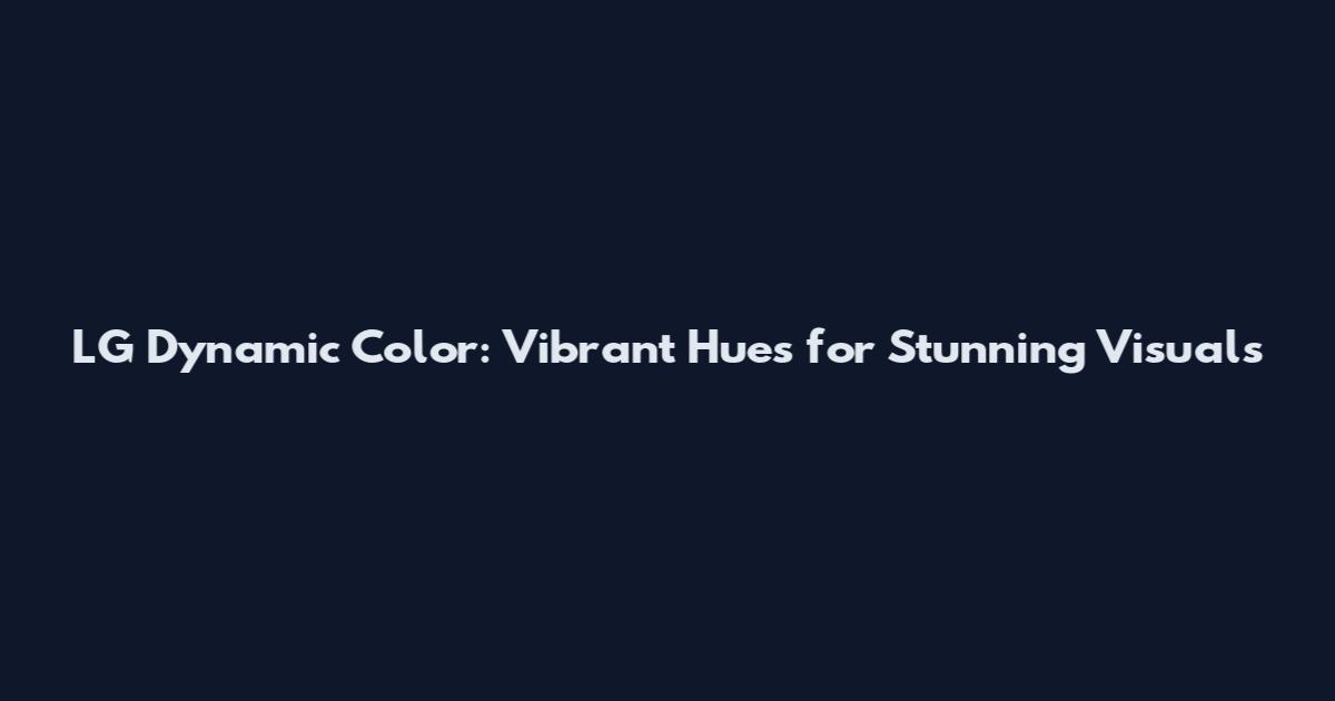 LG Dynamic Color: Vibrant Hues for Stunning Visuals