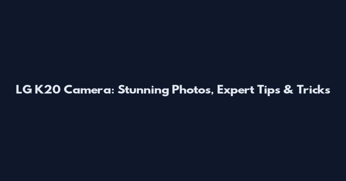 LG K20 Camera: Stunning Photos, Expert Tips & Tricks