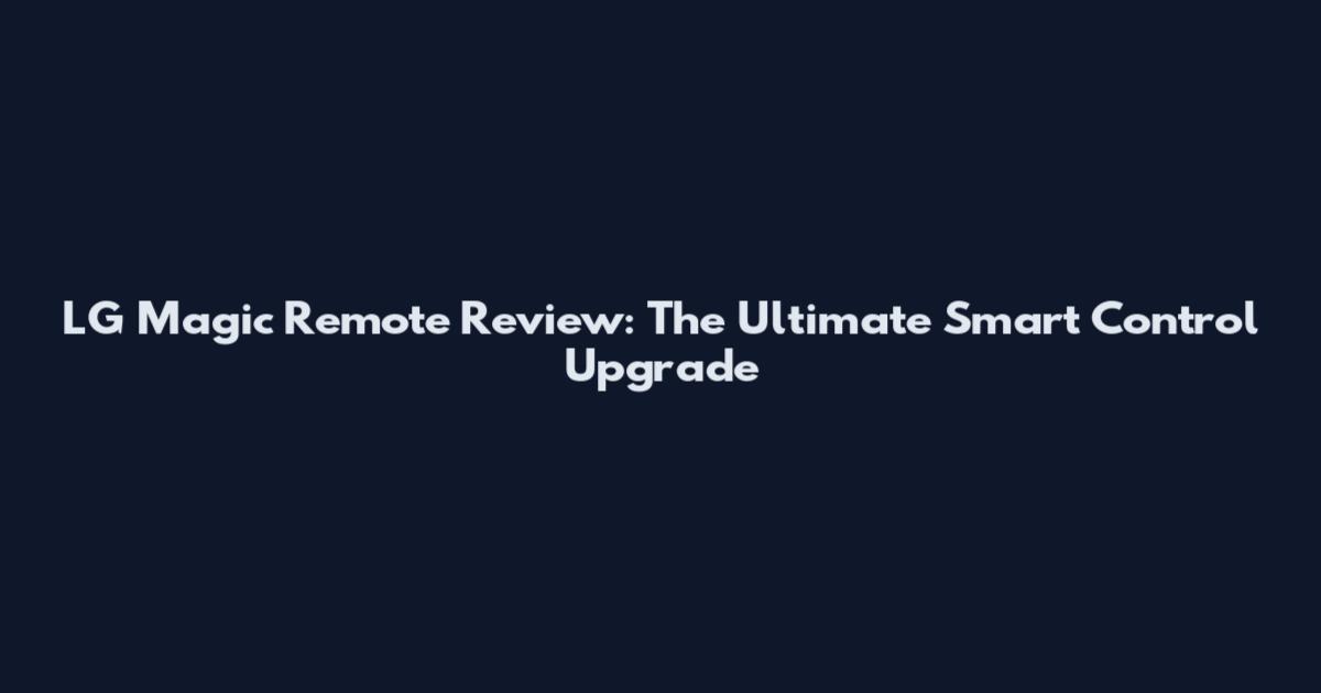 LG Magic Remote Review: The Ultimate Smart Control Upgrade