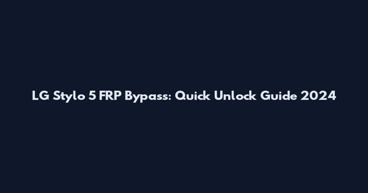 LG Stylo 5 FRP Bypass: Quick Unlock Guide 2024