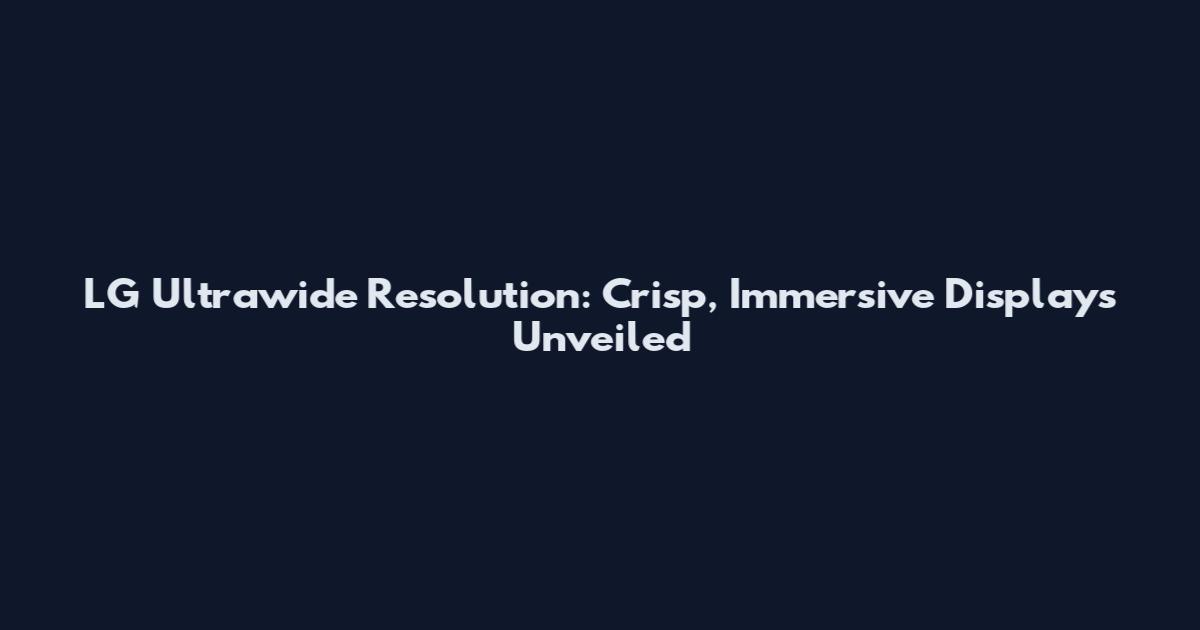 LG Ultrawide Resolution: Crisp, Immersive Displays Unveiled