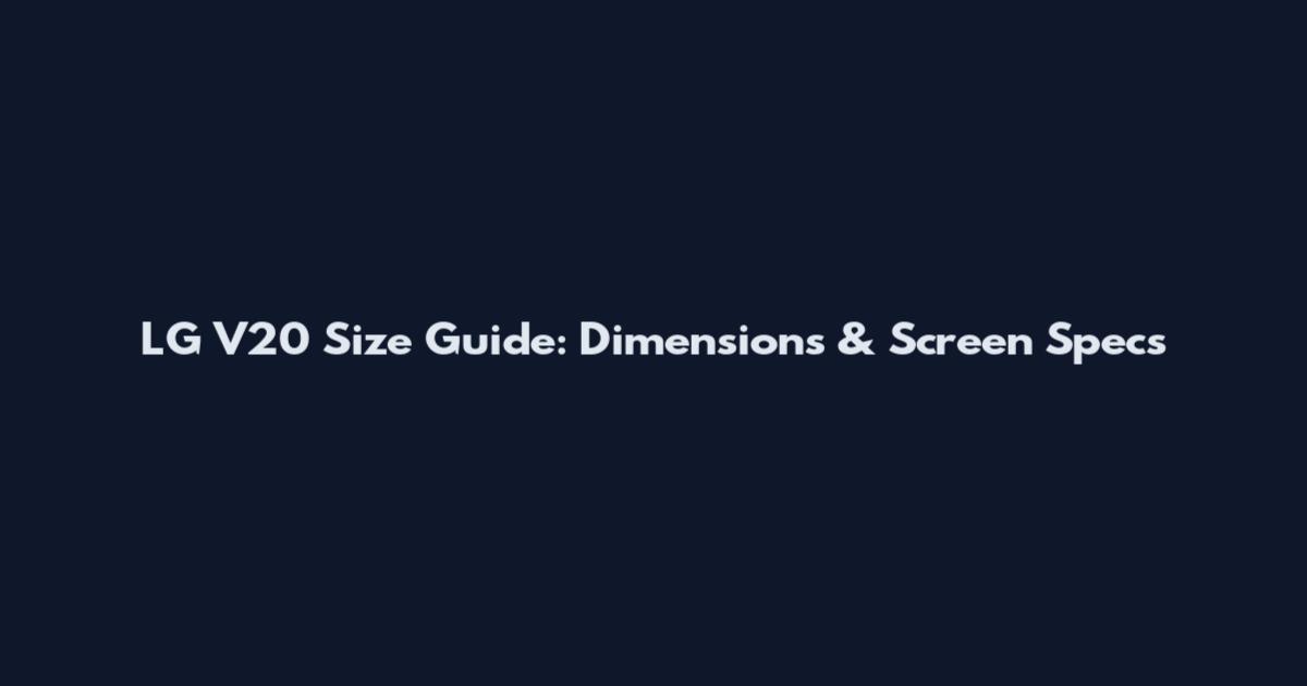 LG V20 Size Guide: Dimensions & Screen Specs