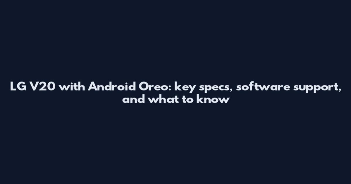 LG V20 with Android Oreo: key specs, software support, and what to know