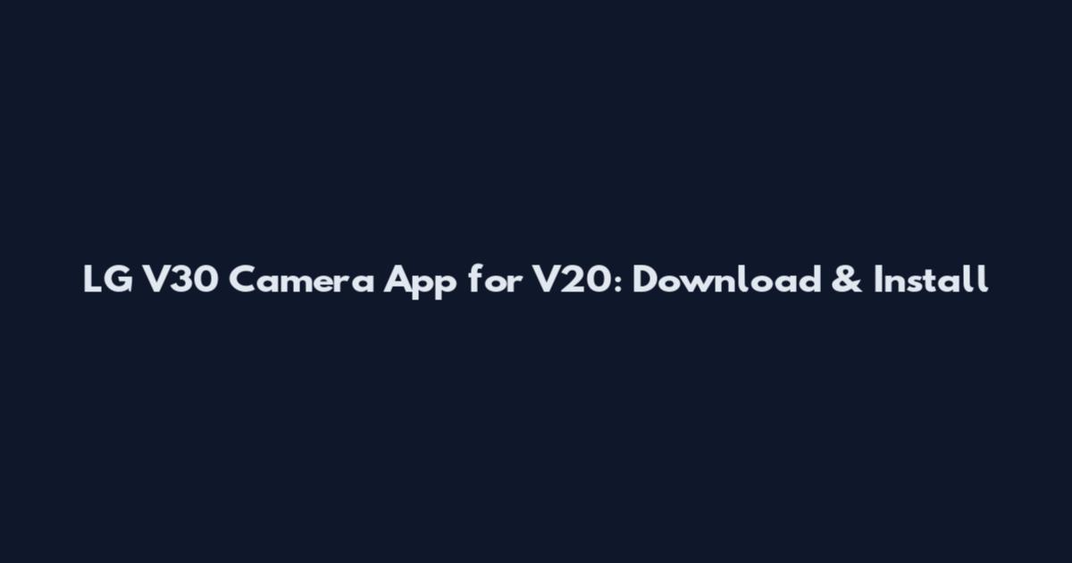 LG V30 Camera App for V20: Download & Install