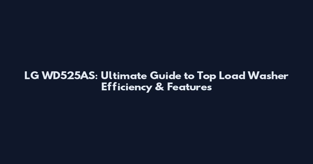 LG WD525AS: Ultimate Guide to Top Load Washer Efficiency & Features