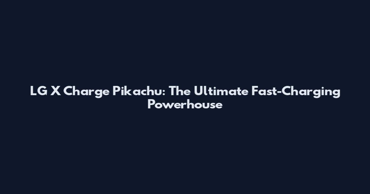 LG X Charge Pikachu: The Ultimate Fast-Charging Powerhouse