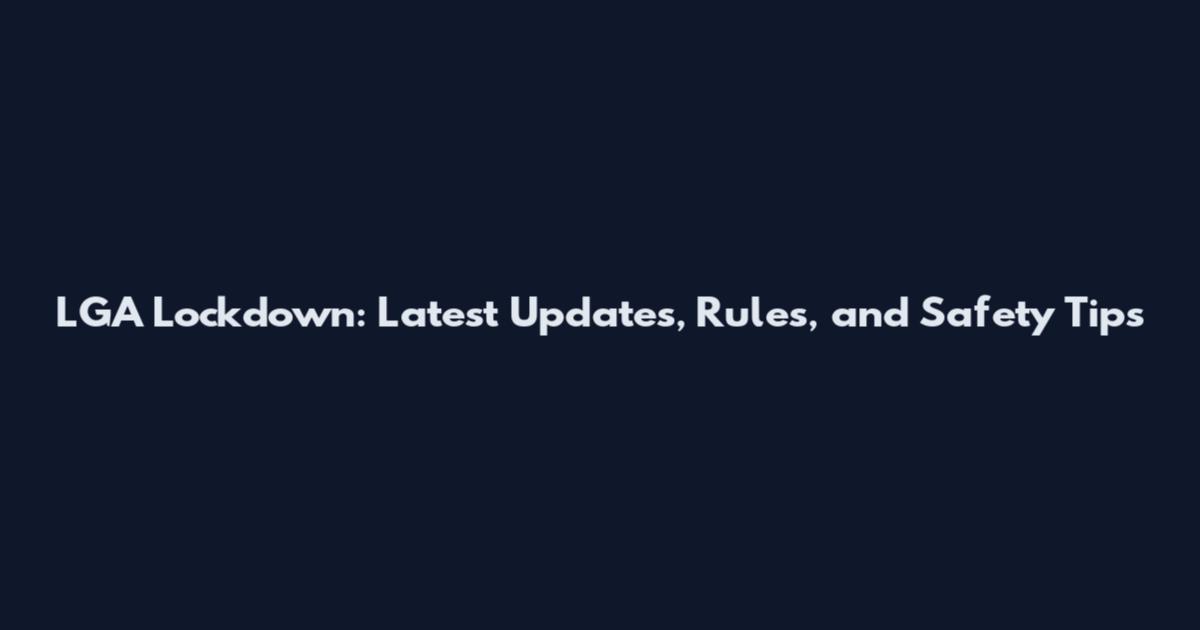 LGA Lockdown: Latest Updates, Rules, and Safety Tips