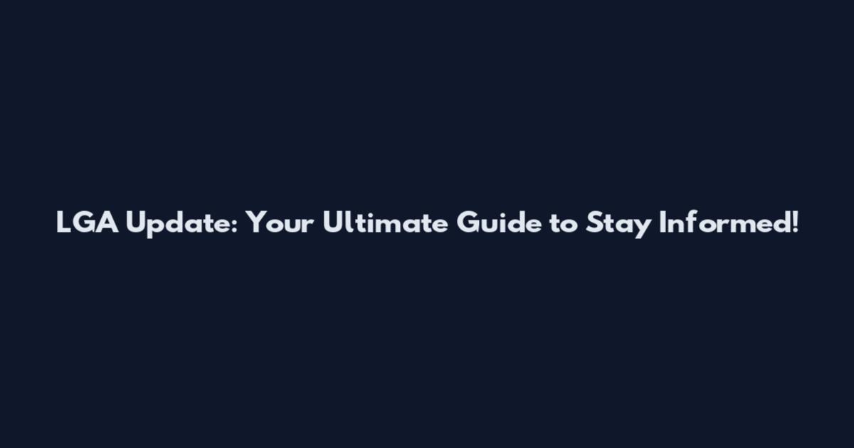 LGA Update: Your Ultimate Guide to Stay Informed!