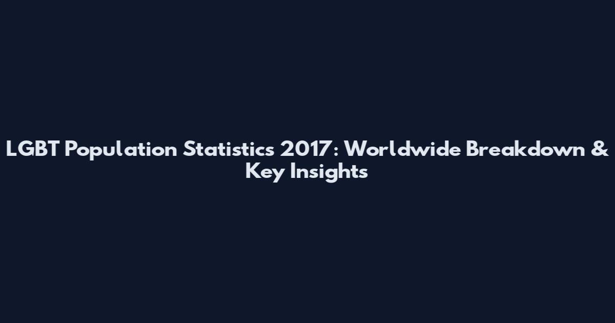 LGBT Population Statistics 2017: Worldwide Breakdown & Key Insights
