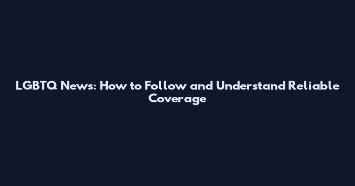 LGBTQ News: How to Follow and Understand Reliable Coverage