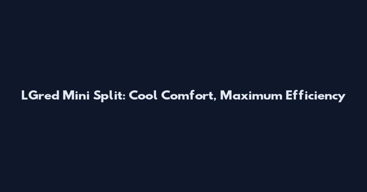 LGred Mini Split: Cool Comfort, Maximum Efficiency