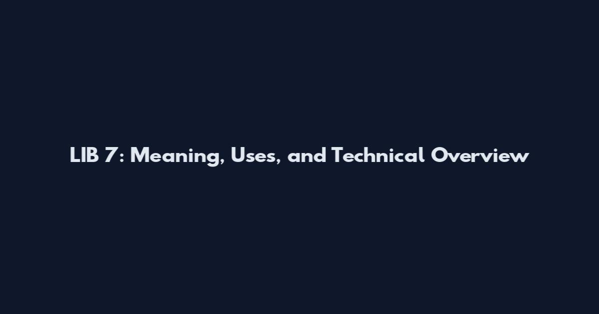 LIB 7: Meaning, Uses, and Technical Overview