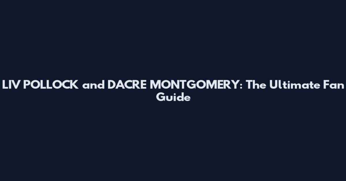 LIV POLLOCK and DACRE MONTGOMERY: The Ultimate Fan Guide