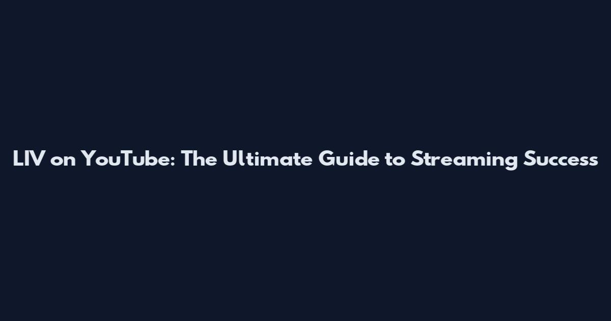 LIV on YouTube: The Ultimate Guide to Streaming Success