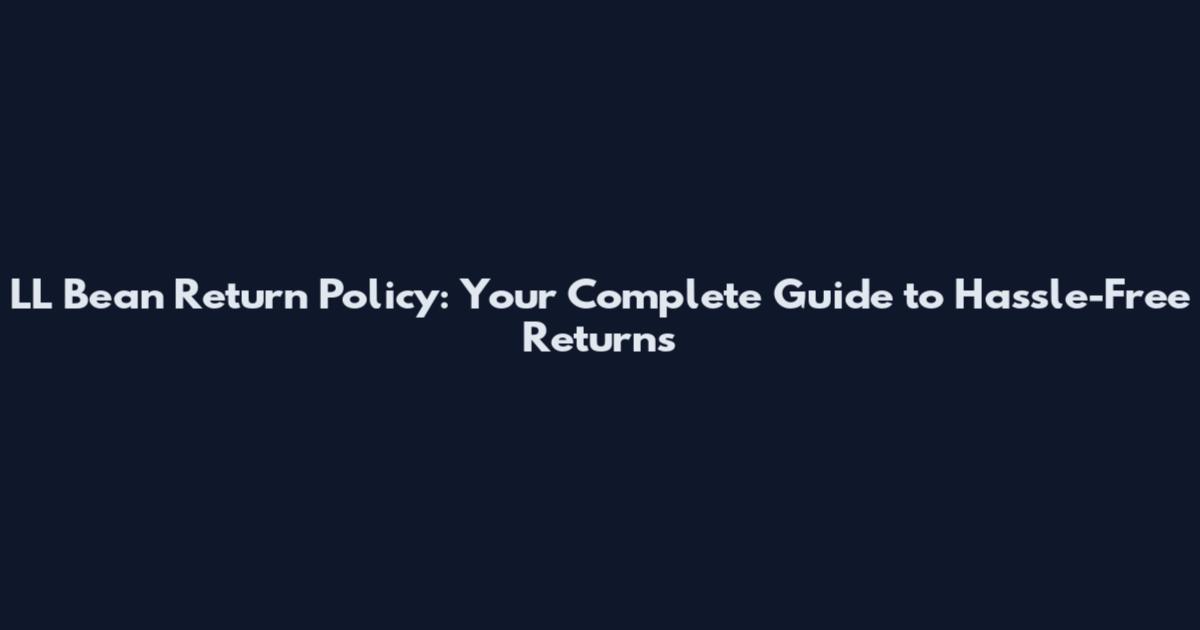 LL Bean Return Policy: Your Complete Guide to Hassle-Free Returns