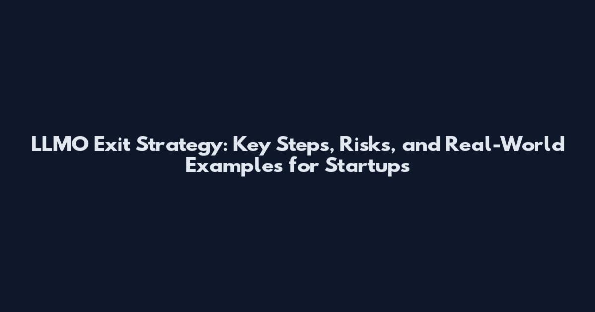 LLMO Exit Strategy: Key Steps, Risks, and Real-World Examples for Startups