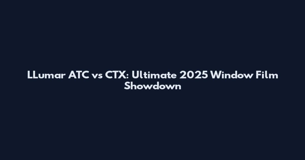 LLumar ATC vs CTX: Ultimate 2025 Window Film Showdown