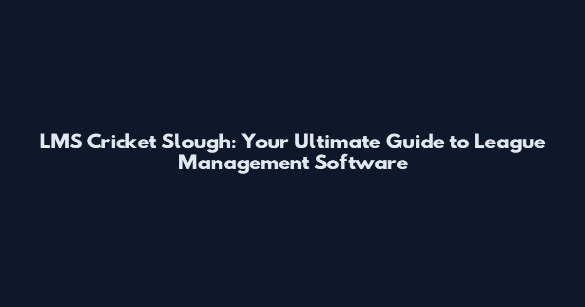 LMS Cricket Slough: Your Ultimate Guide to League Management Software