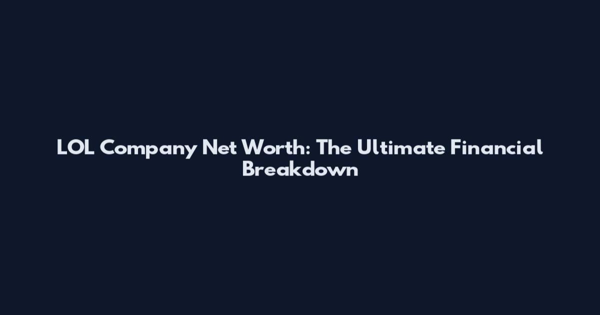 LOL Company Net Worth: The Ultimate Financial Breakdown