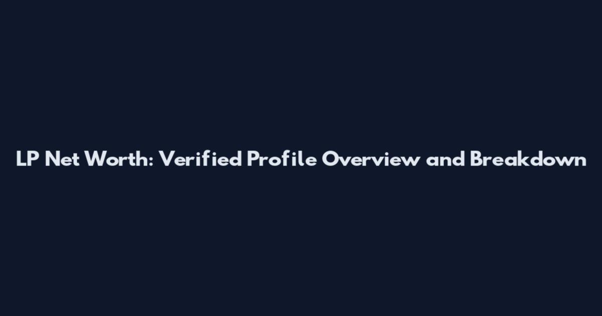 LP Net Worth: Verified Profile Overview and Breakdown