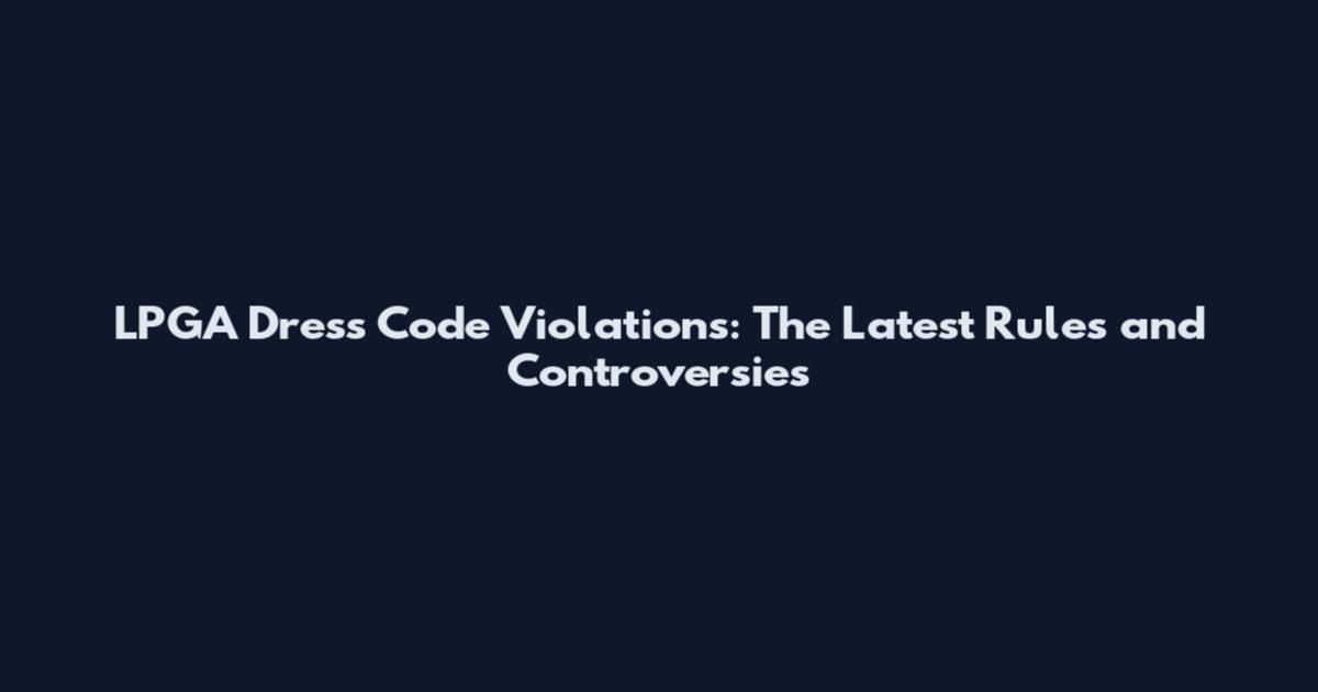 LPGA Dress Code Violations: The Latest Rules and Controversies