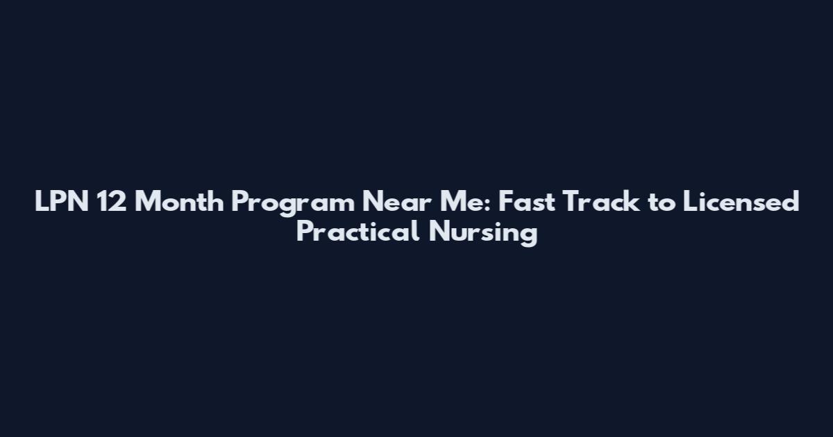 LPN 12 Month Program Near Me: Fast Track to Licensed Practical Nursing