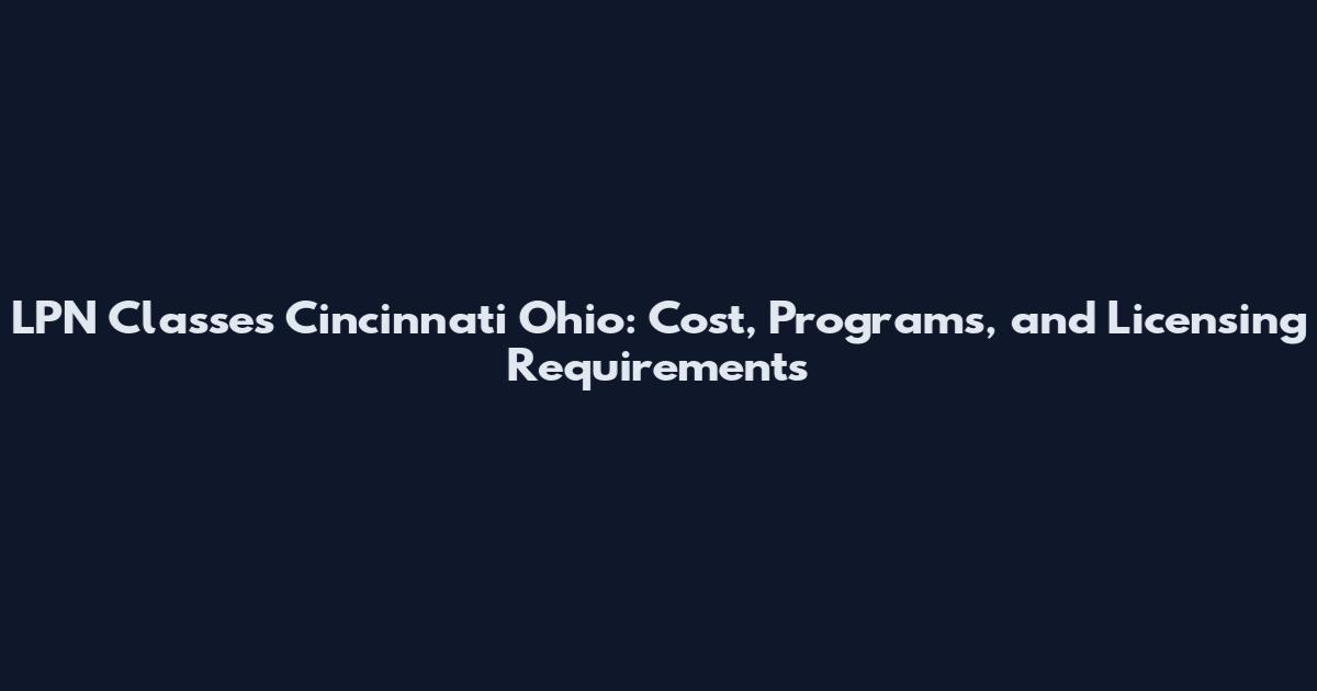 LPN Classes Cincinnati Ohio: Cost, Programs, and Licensing Requirements