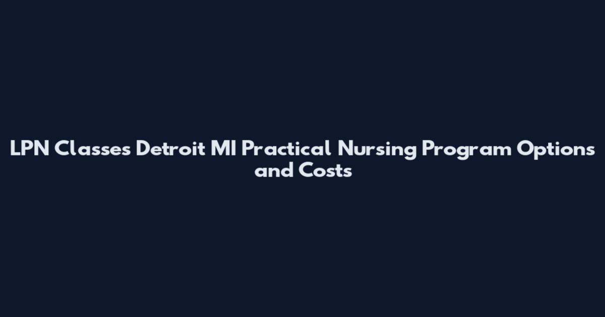LPN Classes Detroit MI Practical Nursing Program Options and Costs