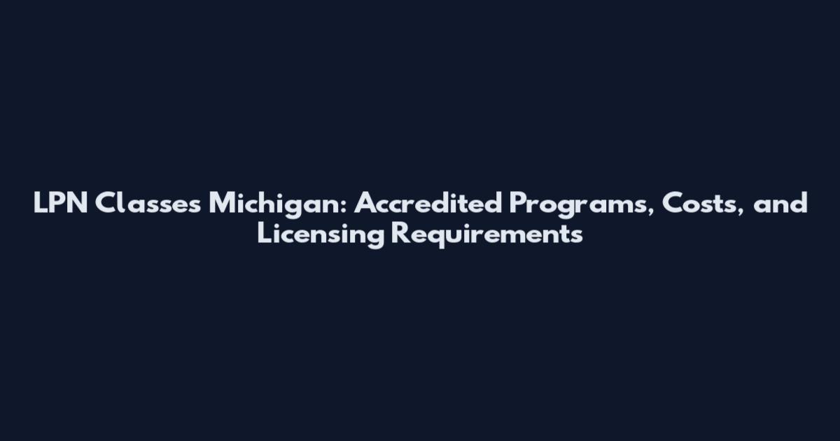 LPN Classes Michigan: Accredited Programs, Costs, and Licensing Requirements