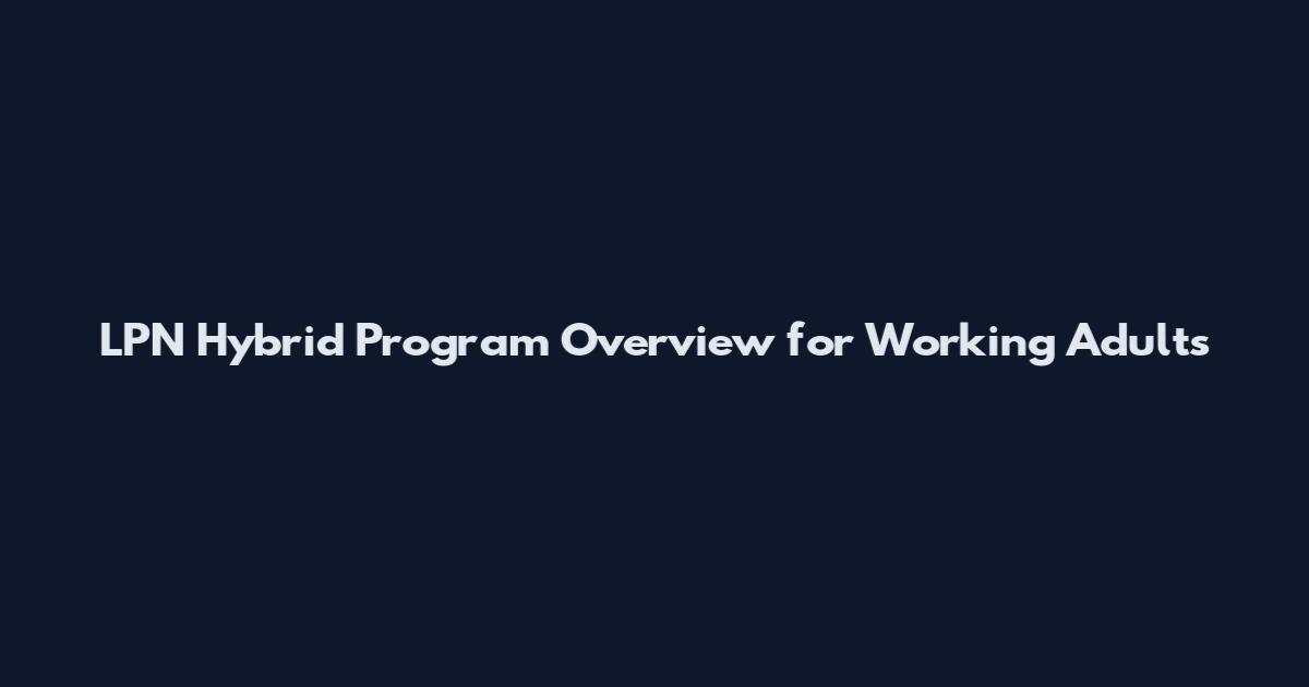 LPN Hybrid Program Overview for Working Adults