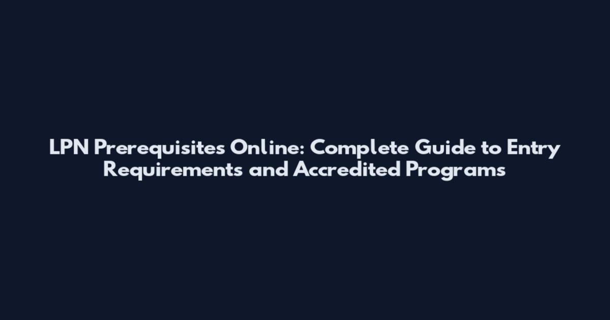 LPN Prerequisites Online: Complete Guide to Entry Requirements and Accredited Programs
