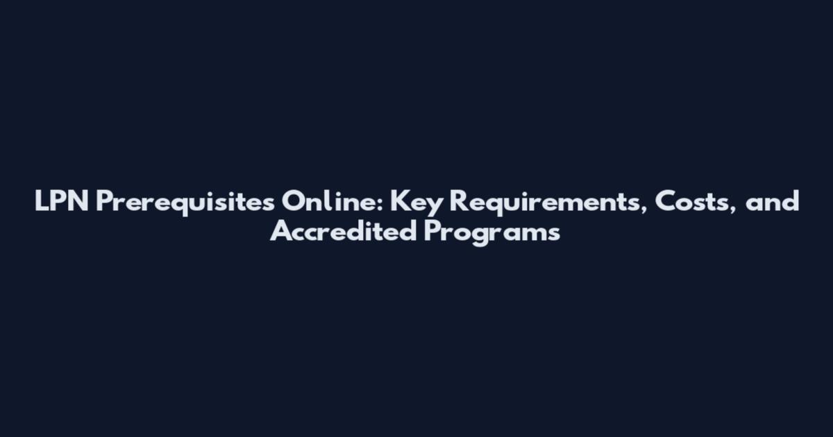 LPN Prerequisites Online: Key Requirements, Costs, and Accredited Programs