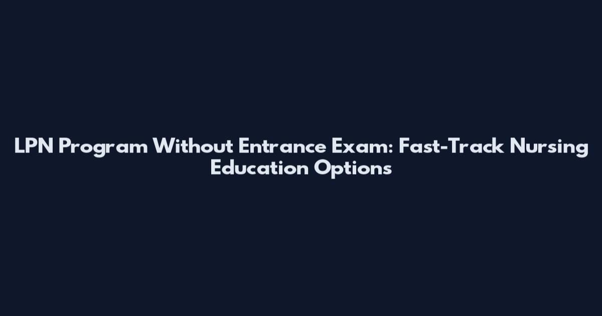 LPN Program Without Entrance Exam: Fast-Track Nursing Education Options