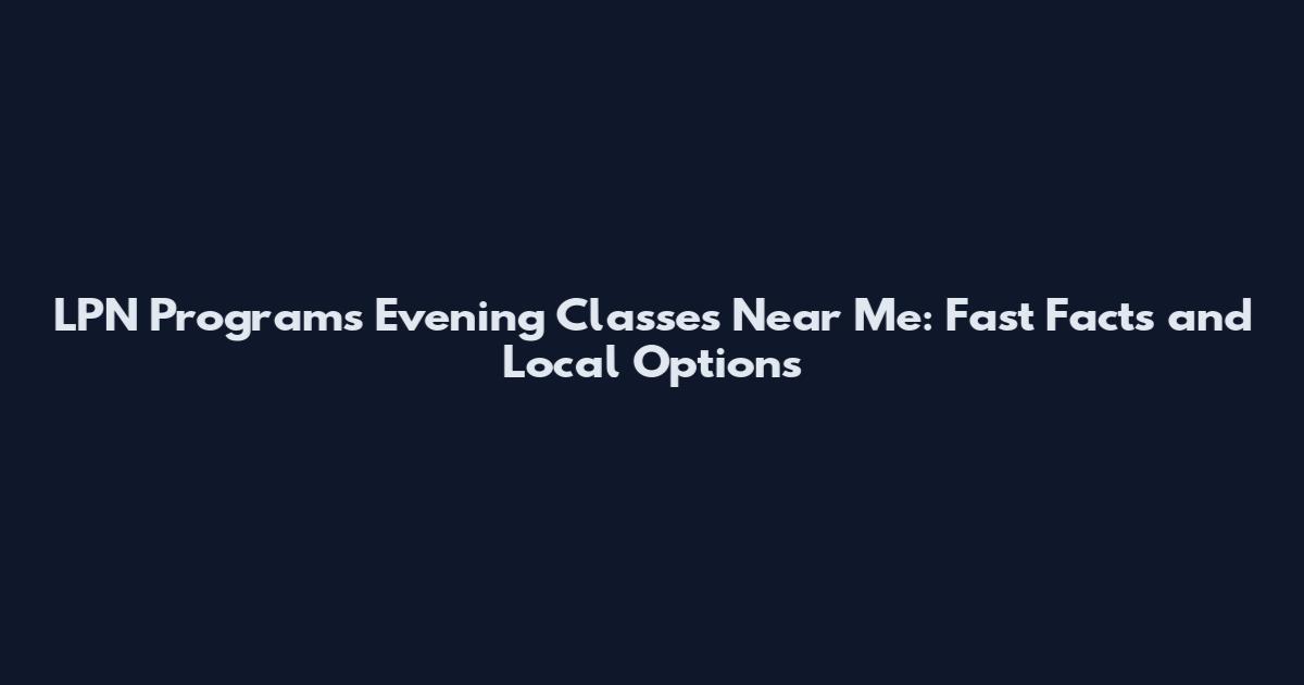 LPN Programs Evening Classes Near Me: Fast Facts and Local Options
