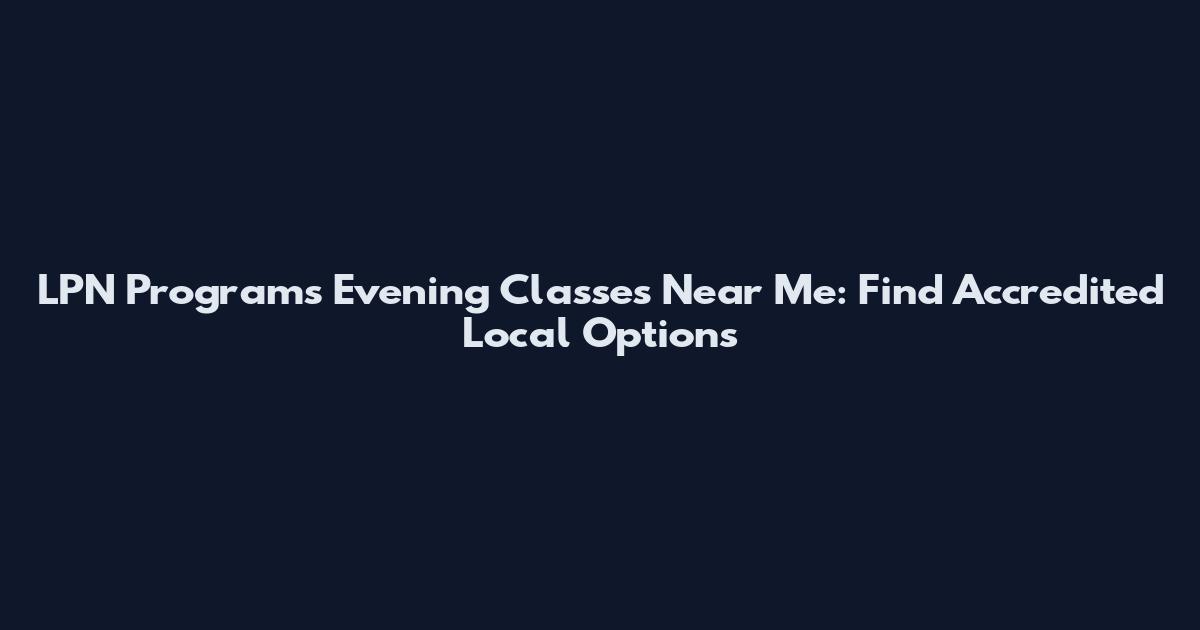 LPN Programs Evening Classes Near Me: Find Accredited Local Options