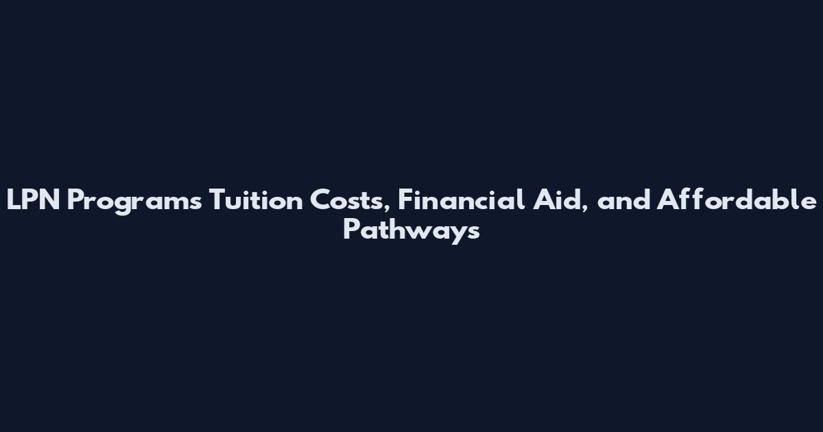 LPN Programs Tuition Costs, Financial Aid, and Affordable Pathways