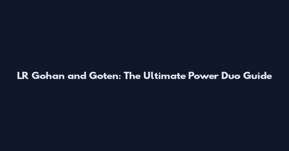 LR Gohan and Goten: The Ultimate Power Duo Guide