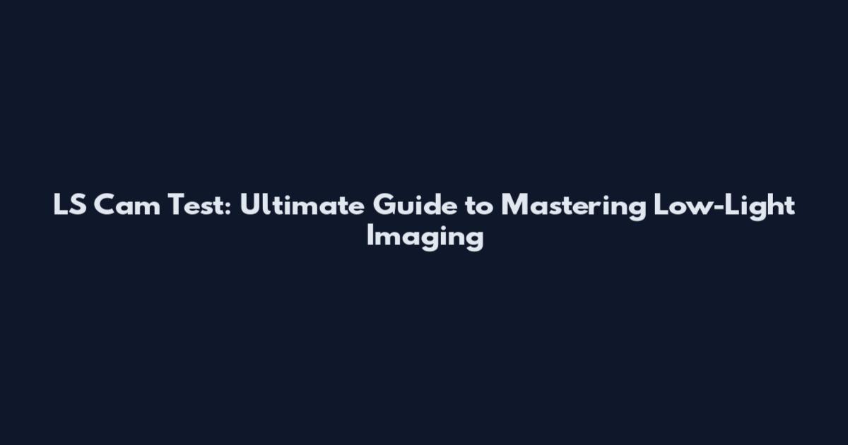 LS Cam Test: Ultimate Guide to Mastering Low-Light Imaging
