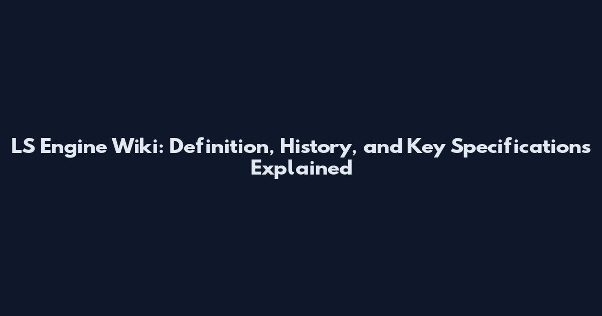 LS Engine Wiki: Definition, History, and Key Specifications Explained