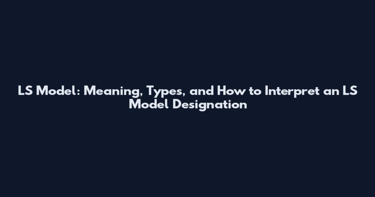 LS Model: Meaning, Types, and How to Interpret an LS Model Designation