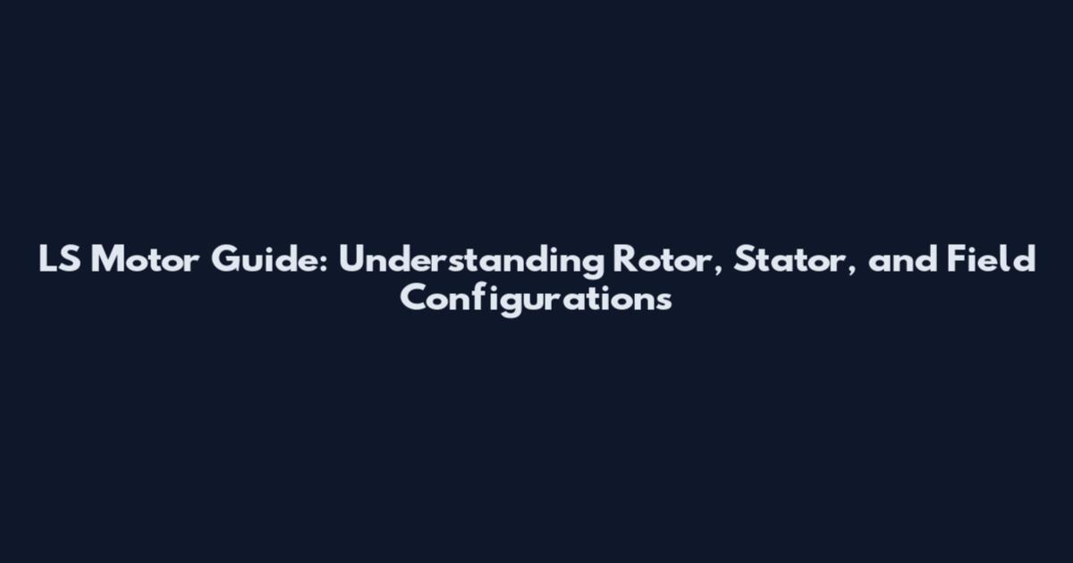 LS Motor Guide: Understanding Rotor, Stator, and Field Configurations