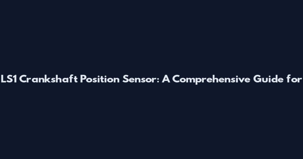 LS1 Crankshaft Position Sensor: A Comprehensive Guide for