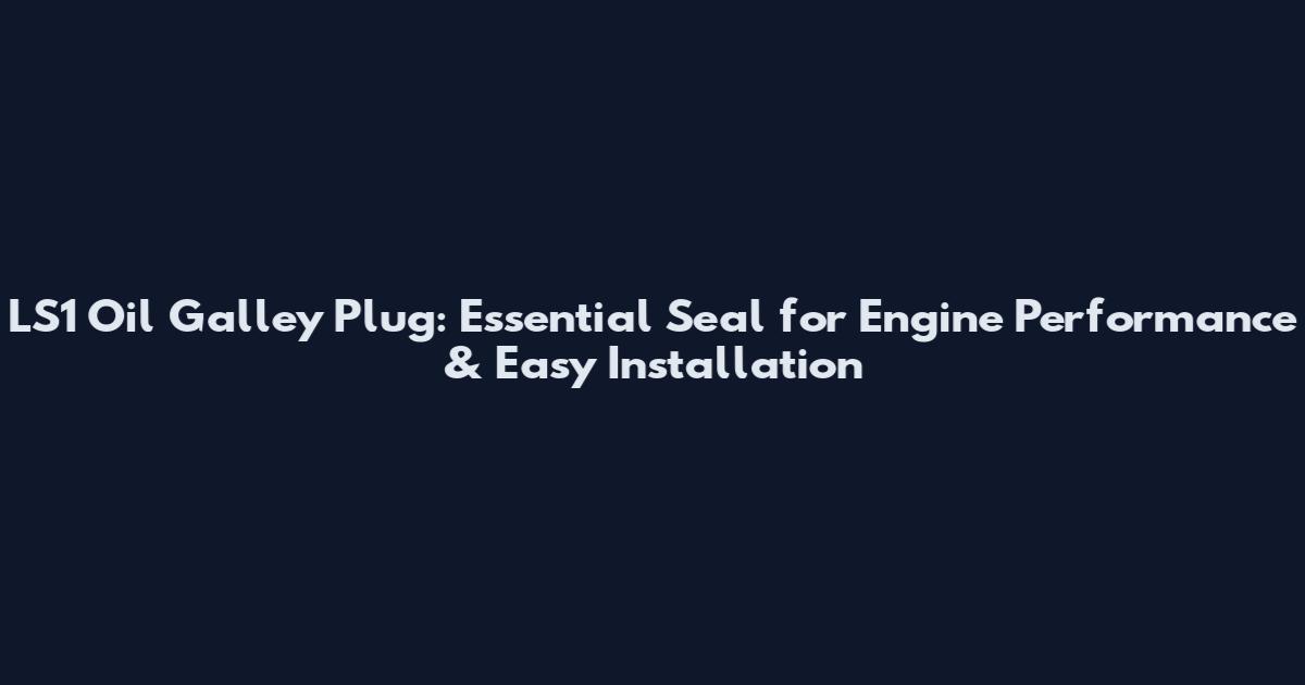LS1 Oil Galley Plug: Essential Seal for Engine Performance & Easy Installation