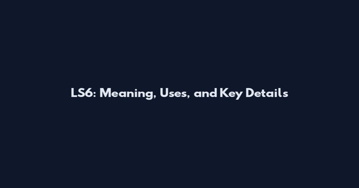 LS6: Meaning, Uses, and Key Details