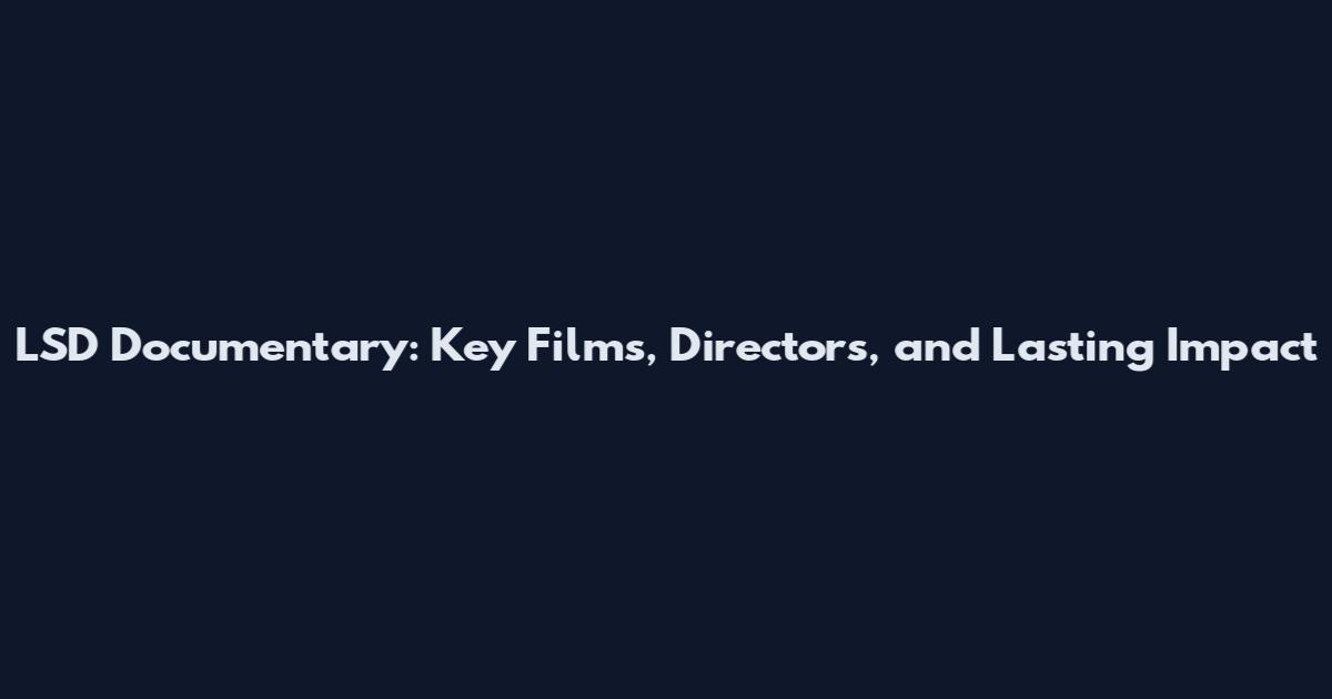 LSD Documentary: Key Films, Directors, and Lasting Impact